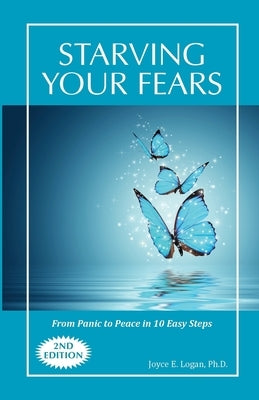 Starving Your Fears: From Panic to Peace in 10 Easy Steps by Logan, Joyce E.