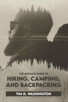 The Ultimate Guide to Hiking, Camping, and Backpacking: Beginner's Guide to Hiking and Camping, Travel and Backpacking Essentials, Prepping for a Hike by Washington, Tim D.