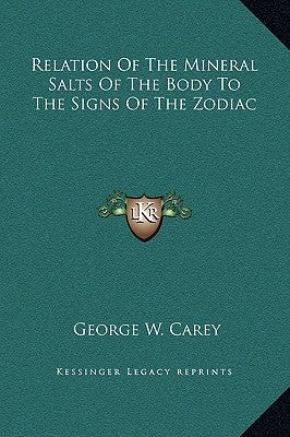 Relation of the Mineral Salts of the Body to the Signs of the Zodiac by Carey, George W.