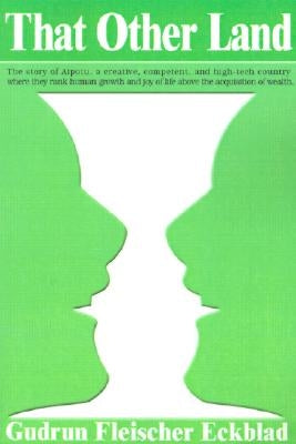 That Other Land: The Story of Aipotu, a Creative, Competent, and High-Tech Country Where They Rank Human Growth and Joy of Life Above t by Eckblad, Gudrun Fleischer