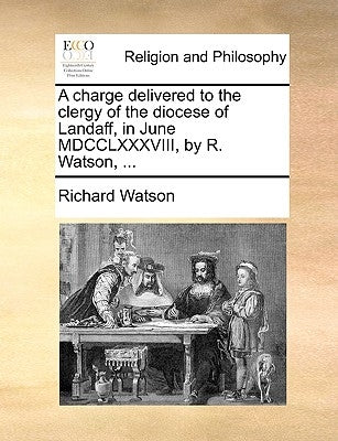 A Charge Delivered to the Clergy of the Diocese of Landaff, in June MDCCLXXXVIII, by R. Watson, ... by Watson, Richard