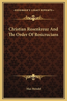 Christian Rosenkreuz and the Order of Rosicrucians by Heindel, Max