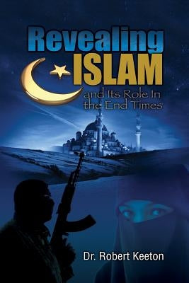 Revealing Islam and Its Role In The End Times by Keeton, Robert B.