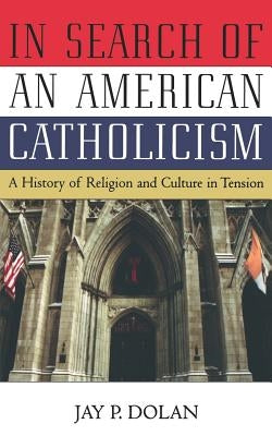 In Search of an American Catholicism: A History of Religion and Culture in Tension by Dolan, Jay P.