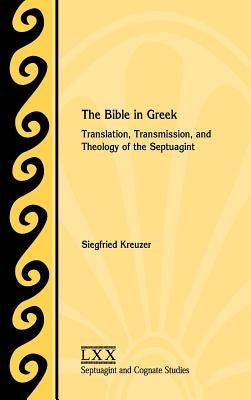 The Bible in Greek: Translation, Transmission, and Theology of the Septuagint by Kreuzer, Siegfried