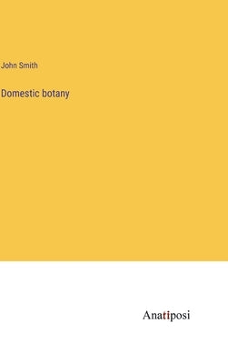 Domestic botany by Smith, John