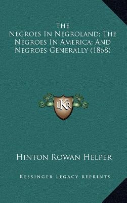 The Negroes in Negroland; The Negroes in America; And Negroes Generally (1868) by Helper, Hinton Rowan