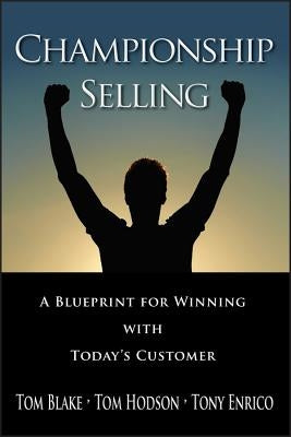 Championship Selling: A Blueprint for Winning with Today's Customer by Blake, Tom