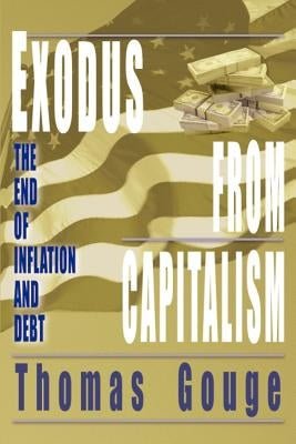 Exodus from Capitalism: The end of inflation and debt by Gouge, Thomas O.