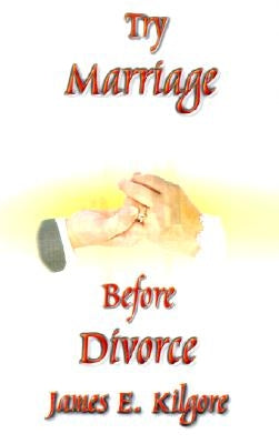 Try Marriage Before Divorce by Kilgore, James E.
