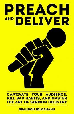 Preach and Deliver: Captivate Your Audience, Kill Bad Habits, and Master the Art by Hilgemann, Brandon