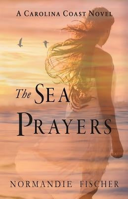 The Sea Prayers: A Carolina Coast Novel by Fischer, Normandie