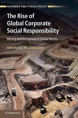 The Rise of Global Corporate Social Responsibility: Mining and the Spread of Global Norms by Dashwood, Hevina S.