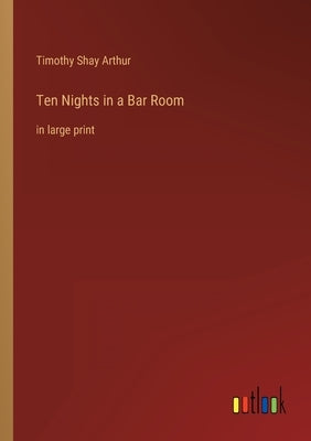 Ten Nights in a Bar Room: in large print by Arthur, Timothy Shay