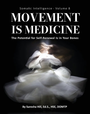 Somatic Intelligence - Volume 8: Movement is Medicine: Movement is Medicine; The Potential for Self-Renewal is in Your Bones by Hill, Suresha