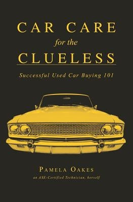 Car Care for the Clueless: Successful Used Car Buying 101 by Oakes, Pamela