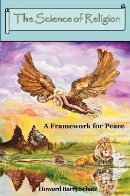 The Science of Religion: A Framework for Peace by Schatz, Howard Barry