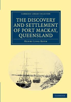 The Discovery and Settlement of Port Mackay, Queensland by Roth, Henry Ling