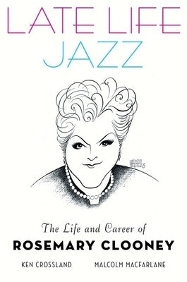 Late Life Jazz: The Life and Career of Rosemary Clooney by Crossland, Ken