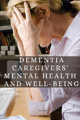 Dementia Caregivers' Mental Health and Well-being by Arun, Bail