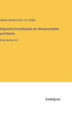 Allgemeine Encyklopädie der Wissenschaften und Künste: Erste Section A-G by Ersch, Johann Samuel