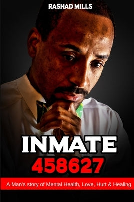 Inmate 458627 A Man's story of Mental Health, Love, Hurt & Healing by Mills, Rashad