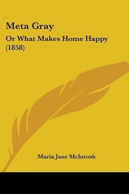 Meta Gray: Or What Makes Home Happy (1858) by McIntosh, Maria Jane