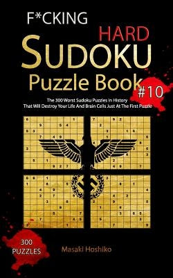 F*cking Hard Sudoku Puzzle Book #10: The 300 Worst Sudoku Puzzles in History That Will Destroy Your Life And Brain Cells Just At The First Puzzle by Hoshiko, Masaki