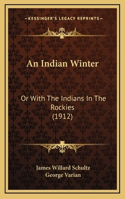 An Indian Winter: Or with the Indians in the Rockies (1912) by Schultz, James Willard