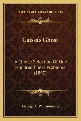 Caissa's Ghost: A Choice Selection Of One Hundred Chess Problems (1890) by Cumming, George A. W.