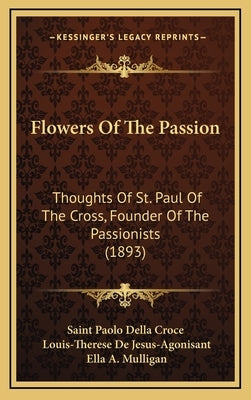 Flowers Of The Passion: Thoughts Of St. Paul Of The Cross, Founder Of The Passionists (1893) by Saint Paolo Della Croce