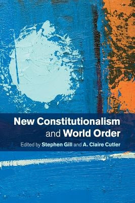 New Constitutionalism and World Order by Gill, Stephen