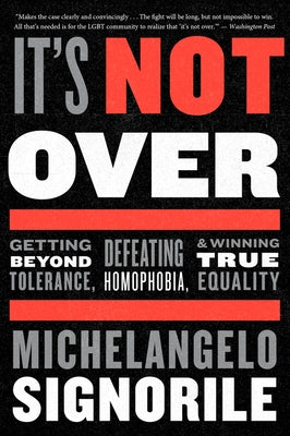 It's Not Over: Getting Beyond Tolerance, Defeating Homophobia, and Winning True Equality by Signorile, Michelangelo