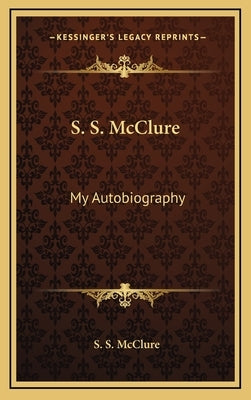 S. S. McClure: My Autobiography by McClure, S. S.
