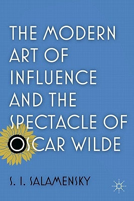 The Modern Art of Influence and the Spectacle of Oscar Wilde by Salamensky, S.