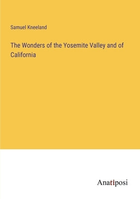 The Wonders of the Yosemite Valley and of California by Kneeland, Samuel