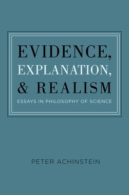 Evidence, Explanation, and Realism: Essays in Philosophy of Science by Achinstein, Peter