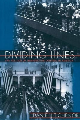 Dividing Lines: The Politics of Immigration Control in America by Tichenor, Daniel J.