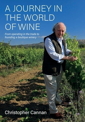 A Journey in the World of Wine: From Operating in the Trade to Founding a Boutique Winery by Cannan, Christopher