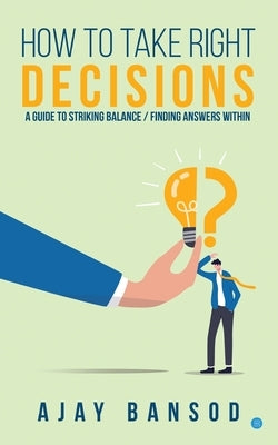 How to take Right Decisions A Guide to Striking a Balance/ Finding Answers Within by Bansod, Ajay