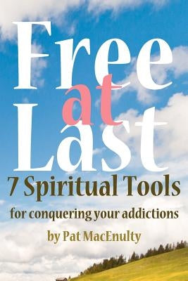 Free At Last: 7 Spiritual Tools for conquering your addictions by Macenulty, Pat