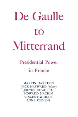 Degaulle to Mitterrand: President Power in France by Hayward, Jack