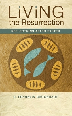 Living the Resurrection: Reflections After Easter by Brookhart, C. Franklin