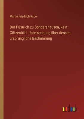 Der Püstrich zu Sondershausen, kein Götzenbild: Untersuchung über dessen ursprüngliche Bestimmung by Rabe, Martin Friedrich