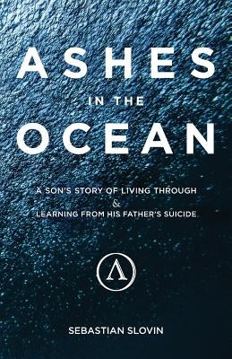 Ashes in the Ocean: A Son's Story of Living Through and Learning From His Father's Suicide by Slovin, Sebastian