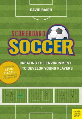 Scoreboard Soccer: Creating the Environment to Promote Youth Player Development by Baird, David