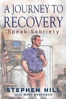 A Journey to Recovery: Speak Sobriety by Hill, Stephen