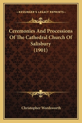 Ceremonies And Processions Of The Cathedral Church Of Salisbury (1901) by Wordsworth, Christopher