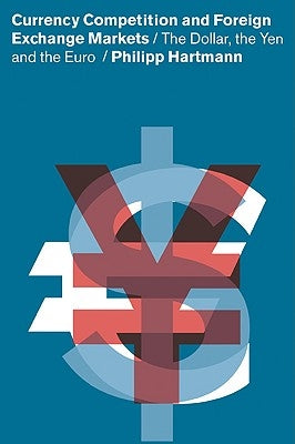 Currency Competition and Foreign Exchange Markets: The Dollar, the Yen and the Euro by Hartmann, Philipp