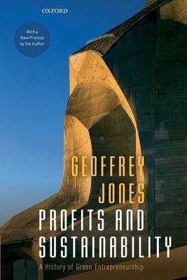Profits and Sustainability: A History of Green Entrepreneurship by Jones, Geoffrey